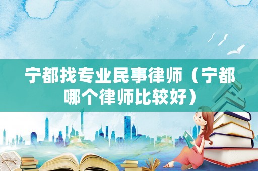 寧都找專業(yè)民事律師（寧都哪個(gè)律師比較好）