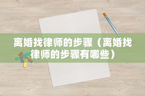 離婚找律師的步驟（離婚找律師的步驟有哪些）
