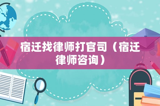 宿遷找律師打官司（宿遷律師咨詢）