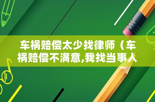 車禍賠償太少找律師（車禍賠償不滿意,我找當事人要錢合法嗎）