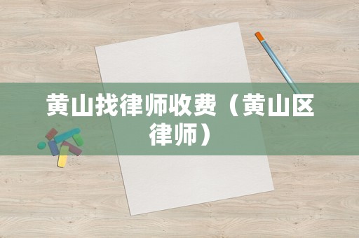 黃山找律師收費（黃山區(qū)律師）