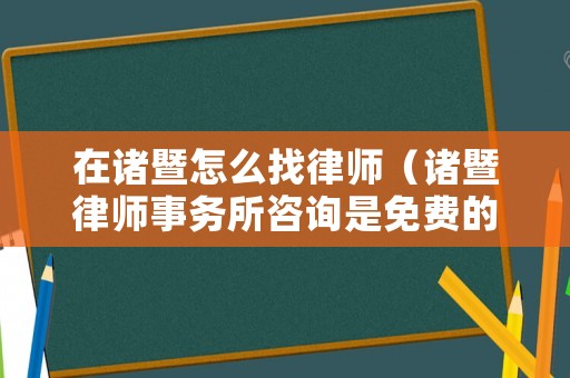 在諸暨怎么找律師（諸暨律師事務(wù)所咨詢是免費(fèi)的）