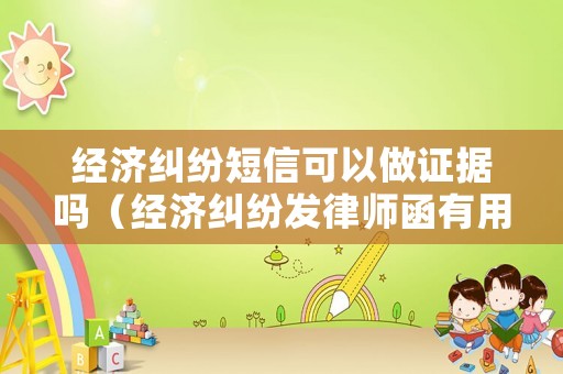 經(jīng)濟糾紛短信可以做證據(jù)嗎（經(jīng)濟糾紛發(fā)律師函有用嗎）