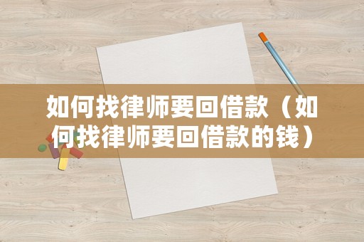 如何找律師要回借款（如何找律師要回借款的錢）