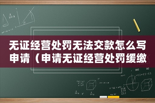 無(wú)證經(jīng)營(yíng)處罰無(wú)法交款怎么寫(xiě)申請(qǐng)（申請(qǐng)無(wú)證經(jīng)營(yíng)處罰緩繳）