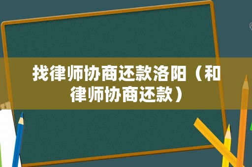 找律師協(xié)商還款洛陽（和律師協(xié)商還款）