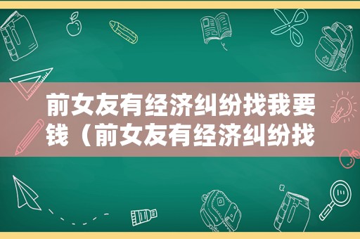 前女友有經(jīng)濟(jì)糾紛找我要錢（前女友有經(jīng)濟(jì)糾紛找我要錢怎么辦）