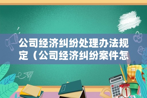 公司經(jīng)濟(jì)糾紛處理辦法規(guī)定（公司經(jīng)濟(jì)糾紛案件怎么處理多長(zhǎng)時(shí)間）
