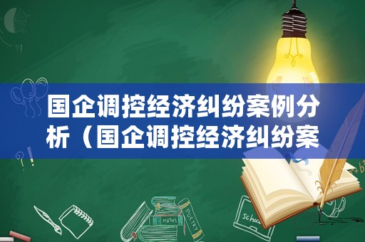 國企調(diào)控經(jīng)濟(jì)糾紛案例分析（國企調(diào)控經(jīng)濟(jì)糾紛案例分析論文）