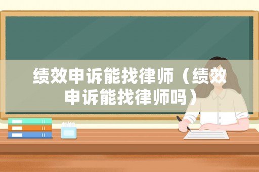 績效申訴能找律師（績效申訴能找律師嗎）
