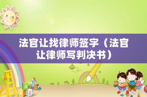 法官讓找律師簽字（法官讓律師寫(xiě)判決書(shū)）