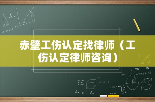 赤壁工傷認(rèn)定找律師（工傷認(rèn)定律師咨詢）