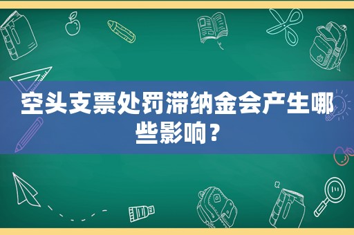 空頭支票處罰滯納金會(huì)產(chǎn)生哪些影響？