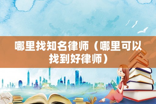 哪里找知名律師（哪里可以找到好律師）
