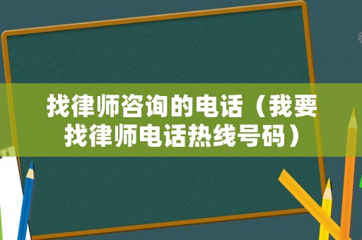 找律師咨詢的電話（我要找律師電話熱線號(hào)碼）