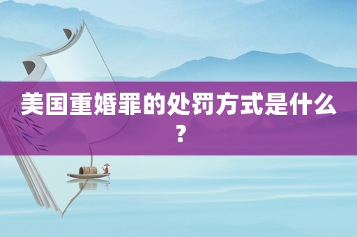 美國(guó)重婚罪的處罰方式是什么？
