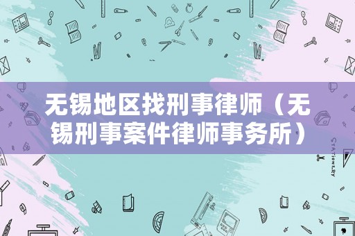無錫地區(qū)找刑事律師（無錫刑事案件律師事務(wù)所）