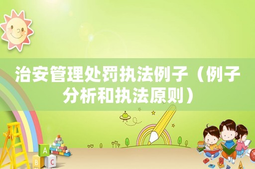 治安管理處罰執(zhí)法例子（例子分析和執(zhí)法原則）