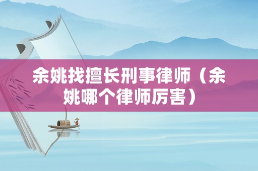 余姚找擅長刑事律師（余姚哪個律師厲害）