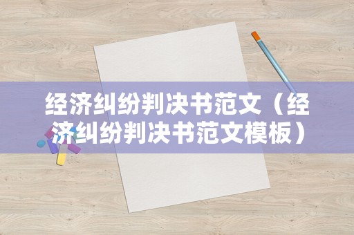 經(jīng)濟(jì)糾紛判決書范文（經(jīng)濟(jì)糾紛判決書范文模板）