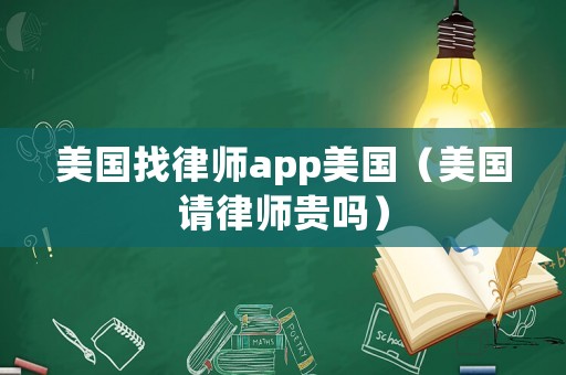美國(guó)找律師app美國(guó)（美國(guó)請(qǐng)律師貴嗎）