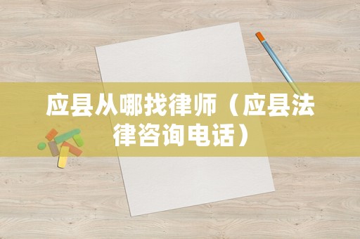 應(yīng)縣從哪找律師（應(yīng)縣法律咨詢電話）