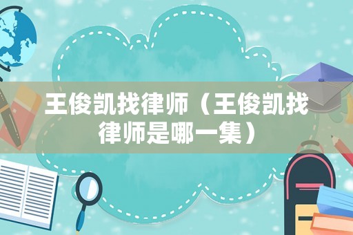 王俊凱找律師（王俊凱找律師是哪一集）