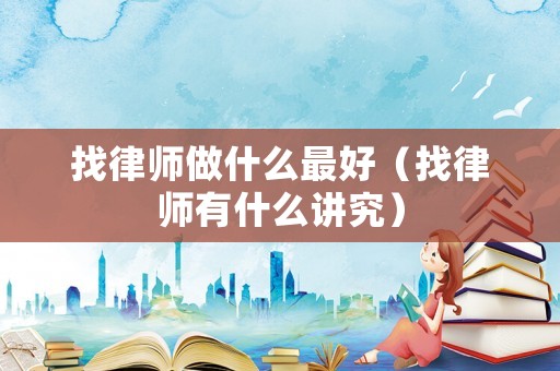 找律師做什么最好（找律師有什么講究）