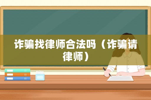 詐騙找律師合法嗎（詐騙請律師）