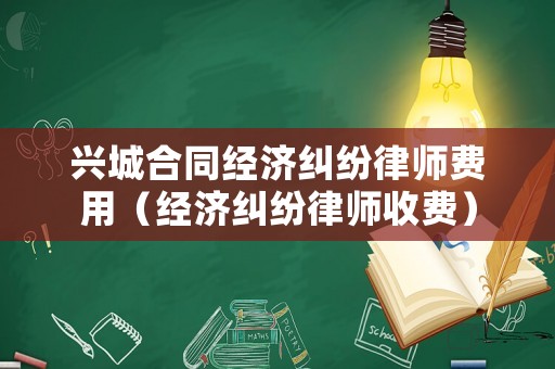 興城合同經(jīng)濟(jì)糾紛律師費(fèi)用（經(jīng)濟(jì)糾紛律師收費(fèi)）
