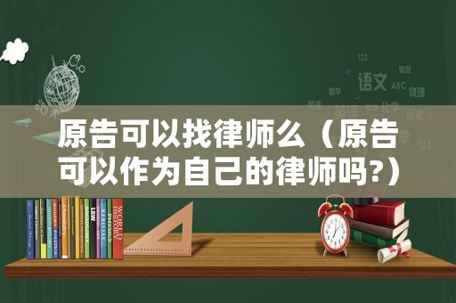 原告可以找律師么（原告可以作為自己的律師嗎?）