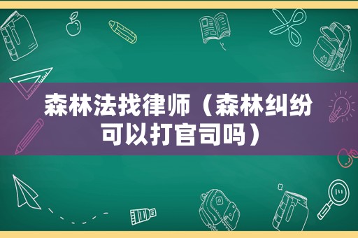 森林法找律師（森林糾紛可以打官司嗎）