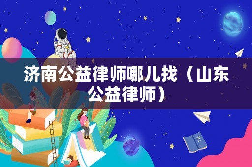 濟南公益律師哪兒找（山東公益律師）