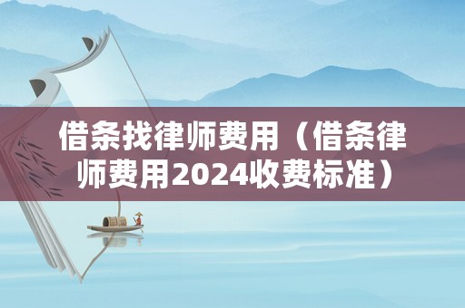 借條找律師費(fèi)用（借條律師費(fèi)用2024收費(fèi)標(biāo)準(zhǔn)）