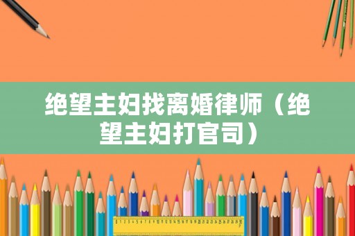 絕望主婦找離婚律師（絕望主婦打官司）