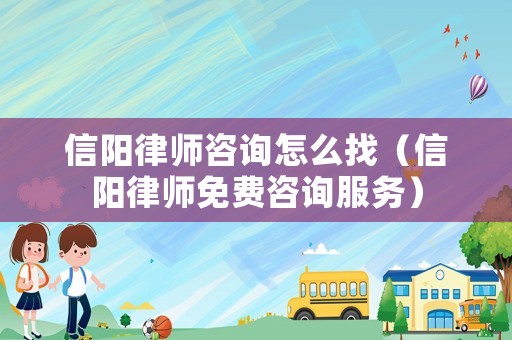 信陽律師咨詢怎么找（信陽律師免費咨詢服務）