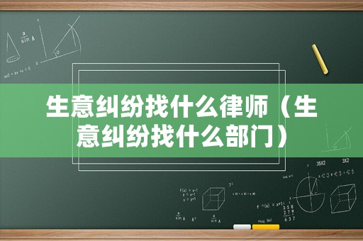 生意糾紛找什么律師（生意糾紛找什么部門(mén)）