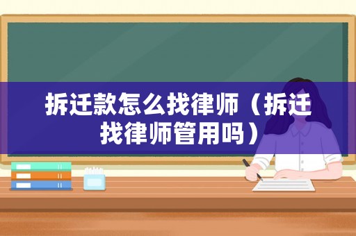 拆遷款怎么找律師（拆遷找律師管用嗎）