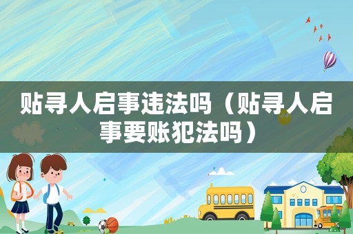 貼尋人啟事違法嗎（貼尋人啟事要賬犯法嗎）