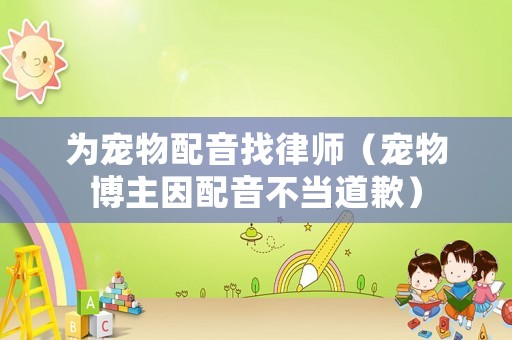 為寵物配音找律師（寵物博主因配音不當(dāng)?shù)狼福? title=