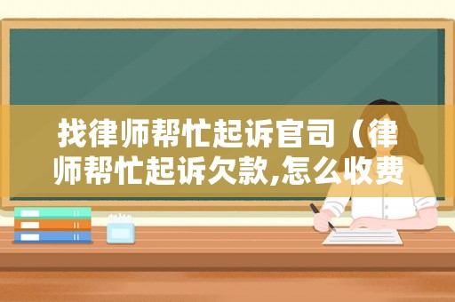 找律師幫忙起訴官司（律師幫忙起訴欠款,怎么收費(fèi)）