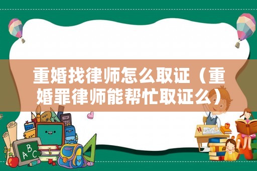 重婚找律師怎么取證（重婚罪律師能幫忙取證么）