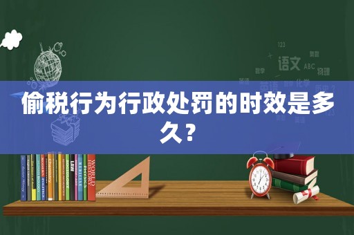 偷稅行為行政處罰的時(shí)效是多久？