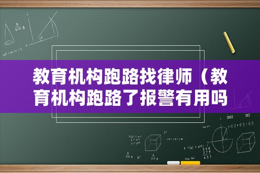教育機(jī)構(gòu)跑路找律師（教育機(jī)構(gòu)跑路了報(bào)警有用嗎）
