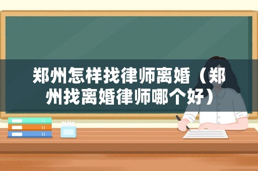 鄭州怎樣找律師離婚（鄭州找離婚律師哪個(gè)好）