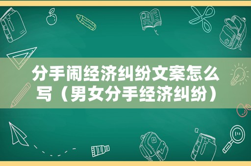 分手鬧經(jīng)濟(jì)糾紛文案怎么寫（男女分手經(jīng)濟(jì)糾紛）