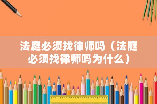 法庭必須找律師嗎（法庭必須找律師嗎為什么）