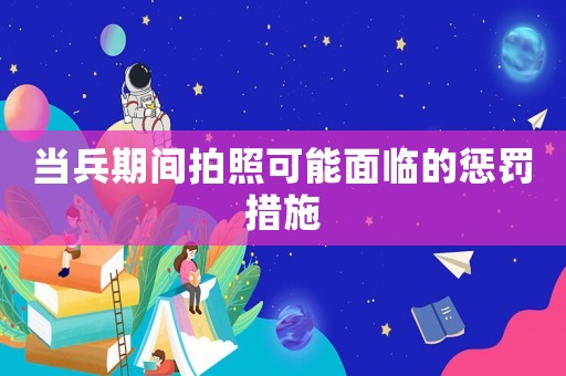 當兵期間拍照可能面臨的懲罰措施