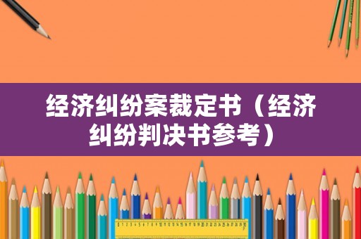 經(jīng)濟(jì)糾紛案裁定書（經(jīng)濟(jì)糾紛判決書參考）