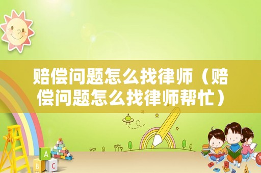 賠償問題怎么找律師（賠償問題怎么找律師幫忙）